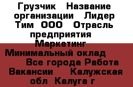 Грузчик › Название организации ­ Лидер Тим, ООО › Отрасль предприятия ­ Маркетинг › Минимальный оклад ­ 25 700 - Все города Работа » Вакансии   . Калужская обл.,Калуга г.